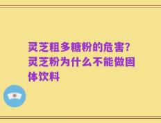 灵芝粗多糖粉的危害？灵芝粉为什么不能做固体饮料