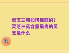 灵芝三萜如何提取的？灵芝三萜含量最高的灵芝是什么