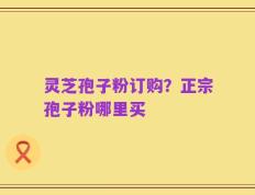 灵芝孢子粉订购？正宗孢子粉哪里买