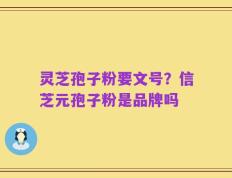 灵芝孢子粉要文号？信芝元孢子粉是品牌吗