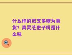 什么样的灵芝多糖为真货？真灵芝孢子粉是什么味
