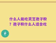什么人能吃灵芝孢子粉？孢子粉什么人适合吃