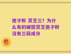 孢子粉 灵芝三？为什么有的破壁灵芝孢子粉没有三萜成分