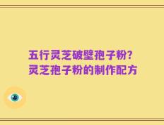 五行灵芝破壁孢子粉？灵芝孢子粉的制作配方