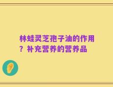 林蛙灵芝孢子油的作用？补充营养的营养品