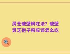 灵芝破壁粉吃法？破壁灵芝孢子粉应该怎么吃