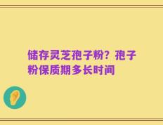储存灵芝孢子粉？孢子粉保质期多长时间