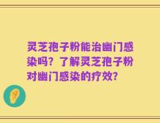 灵芝孢子粉能治幽门感染吗？了解灵芝孢子粉对幽门感染的疗效？