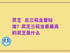 灵芝  总三萜含量标准？灵芝三萜含量最高的灵芝是什么