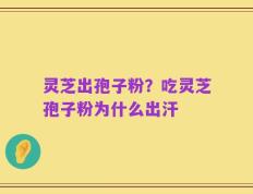 灵芝出孢子粉？吃灵芝孢子粉为什么出汗
