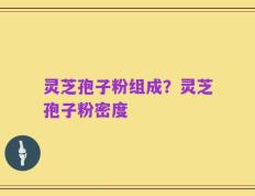灵芝孢子粉组成？灵芝孢子粉密度