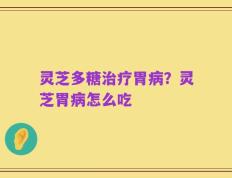 灵芝多糖治疗胃病？灵芝胃病怎么吃
