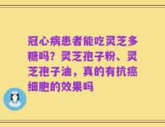 冠心病患者能吃灵芝多糖吗？灵芝孢子粉、灵芝孢子油，真的有抗癌细胞的效果吗
