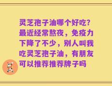 灵芝孢子油哪个好吃？最近经常熬夜，免疫力下降了不少，别人叫我吃灵芝孢子油，有朋友可以推荐推荐牌子吗