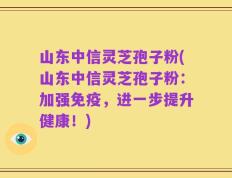 山东中信灵芝孢子粉(山东中信灵芝孢子粉：加强免疫，进一步提升健康！)