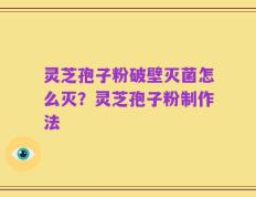 灵芝孢子粉破壁灭菌怎么灭？灵芝孢子粉制作法