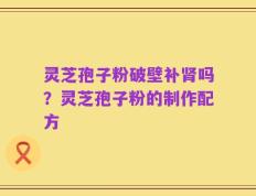灵芝孢子粉破壁补肾吗？灵芝孢子粉的制作配方