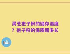 灵芝孢子粉的储存温度？孢子粉的保质期多长