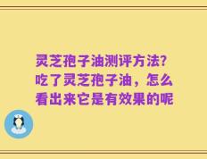 灵芝孢子油测评方法？吃了灵芝孢子油，怎么看出来它是有效果的呢