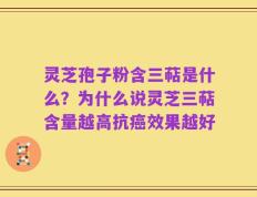 灵芝孢子粉含三萜是什么？为什么说灵芝三萜含量越高抗癌效果越好