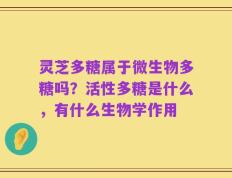 灵芝多糖属于微生物多糖吗？活性多糖是什么，有什么生物学作用