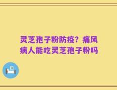 灵芝孢子粉防疫？痛风病人能吃灵芝孢子粉吗