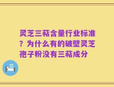 灵芝三萜含量行业标准？为什么有的破壁灵芝孢子粉没有三萜成分
