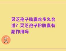 灵芝孢子胶囊吃多久合适？灵芝孢子粉胶囊有副作用吗