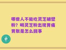 哪些人不能吃灵芝破壁粉？喝灵芝粉出现胃痛胃胀是怎么回事