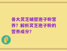 各大灵芝破壁孢子粉营养？解析灵芝孢子粉的营养成分？