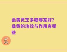 桑黄灵芝多糖哪家好？桑黄的功效与作用有哪些
