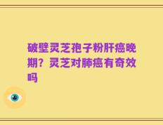 破壁灵芝孢子粉肝癌晚期？灵芝对肺癌有奇效吗
