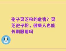 孢子灵芝粉的危害？灵芝孢子粉，健康人也能长期服用吗