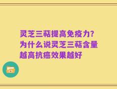 灵芝三萜提高免疫力？为什么说灵芝三萜含量越高抗癌效果越好