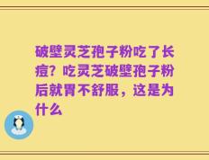 破壁灵芝孢子粉吃了长痘？吃灵芝破壁孢子粉后就胃不舒服，这是为什么