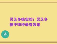 灵芝多糖实验？灵芝多糖中哪种最有效果