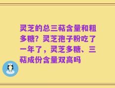 灵芝的总三萜含量和粗多糖？灵芝孢子粉吃了一年了，灵芝多糖、三萜成份含量双高吗