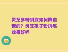 灵芝多糖到底如何降血糖的？灵芝孢子粉抗癌效果好吗