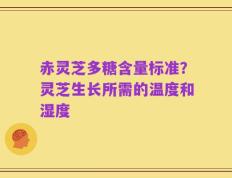 赤灵芝多糖含量标准？灵芝生长所需的温度和湿度