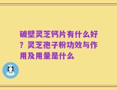 破壁灵芝钙片有什么好？灵芝孢子粉功效与作用及用量是什么