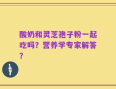 酸奶和灵芝孢子粉一起吃吗？营养学专家解答？