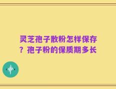 灵芝孢子散粉怎样保存？孢子粉的保质期多长