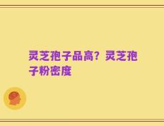 灵芝孢子品高？灵芝孢子粉密度
