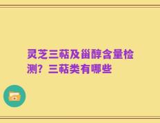 灵芝三萜及甾醇含量检测？三萜类有哪些
