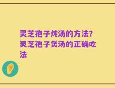 灵芝孢子炖汤的方法？灵芝孢子煲汤的正确吃法