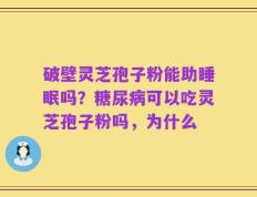 破壁灵芝孢子粉能助睡眠吗？糖尿病可以吃灵芝孢子粉吗，为什么