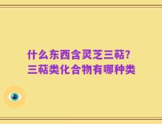 什么东西含灵芝三萜？三萜类化合物有哪种类