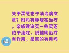 关于灵芝孢子油治病文章？妈妈有肿瘤在治疗，亲戚建议买一些灵芝孢子油吃，说辅助治疗有作用，是真的有用吗