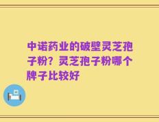 中诺药业的破壁灵芝孢子粉？灵芝孢子粉哪个牌子比较好