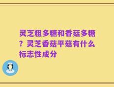 灵芝粗多糖和香菇多糖？灵芝香菇平菇有什么标志性成分